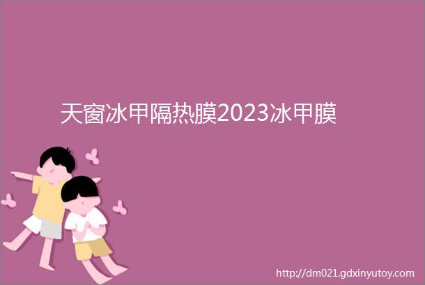 天窗冰甲隔热膜2023冰甲膜