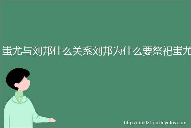 蚩尤与刘邦什么关系刘邦为什么要祭祀蚩尤