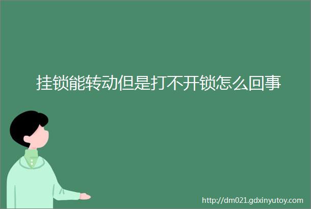 挂锁能转动但是打不开锁怎么回事