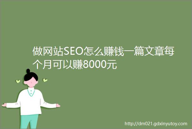 做网站SEO怎么赚钱一篇文章每个月可以赚8000元