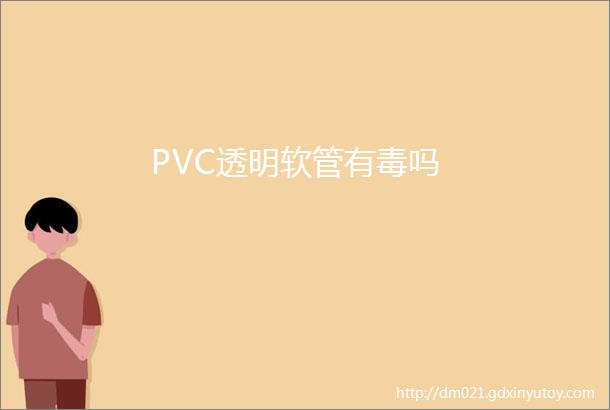 PVC透明软管有毒吗