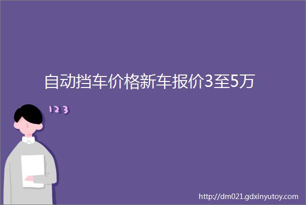 自动挡车价格新车报价3至5万