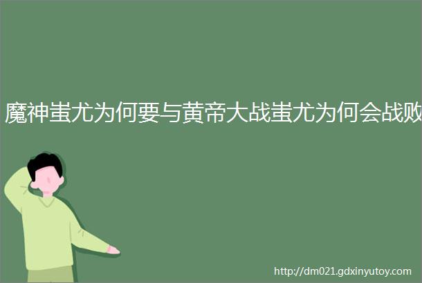 魔神蚩尤为何要与黄帝大战蚩尤为何会战败