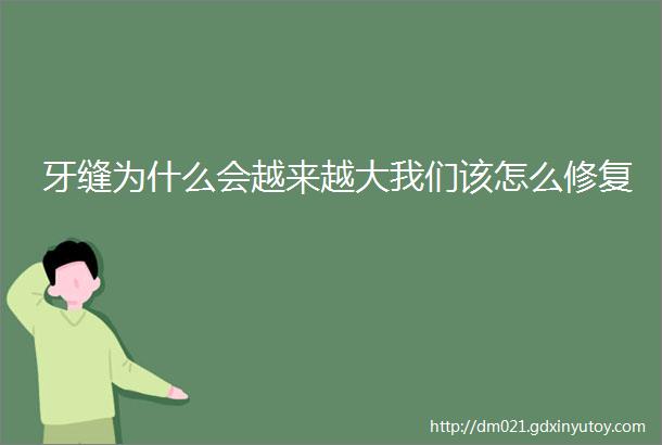 牙缝为什么会越来越大我们该怎么修复